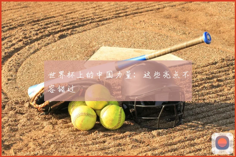 世界杯上的中国力量：这些亮点不容错过